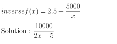 The inverse of f(x)=2.5+(5000)/x is (10000)/(2x-5)